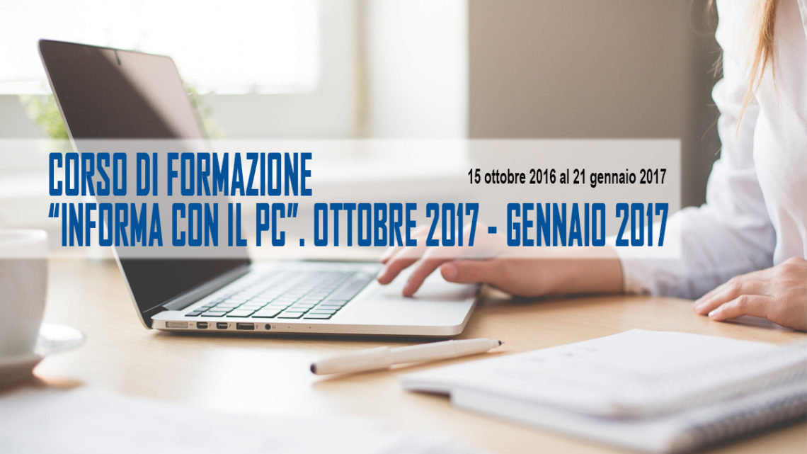 Corso di Formazione: “inFORMA CON IL PC”. Dal 15 ottobre 2016 al 21 gennaio 2017 Corso di Formazione: “inFORMA CON IL PC”. Dal 15 ottobre 2016 al 21 gennaio 2017